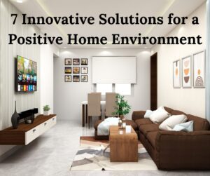 7 Innovative Solutions for a Positive Home Environment